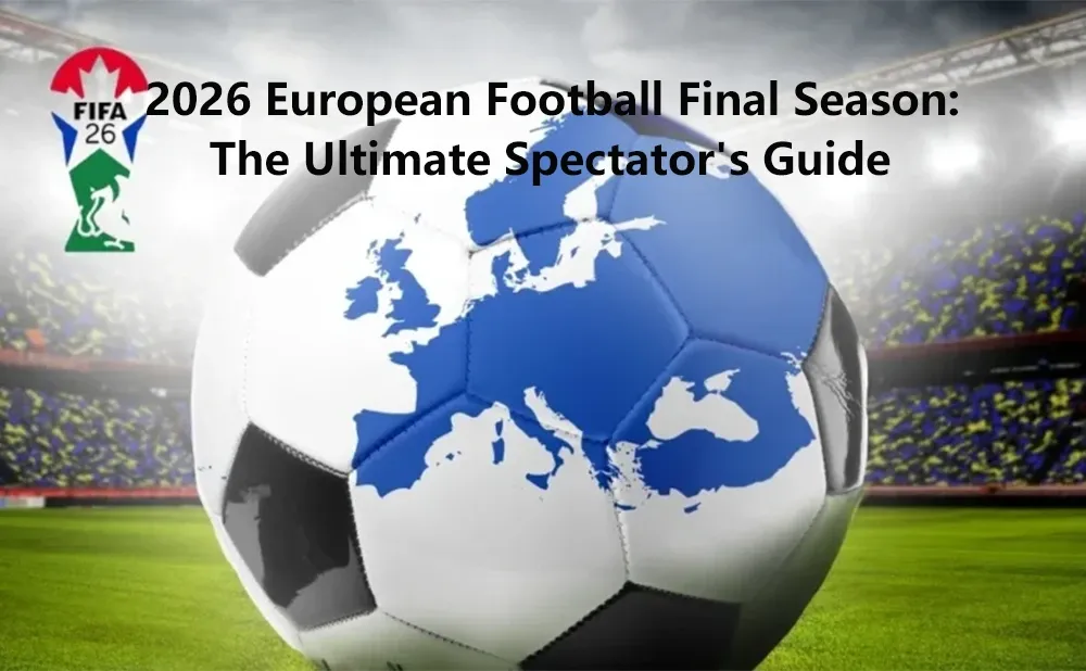 2026 European Football Final Season: The Ultimate Spectator's Guide